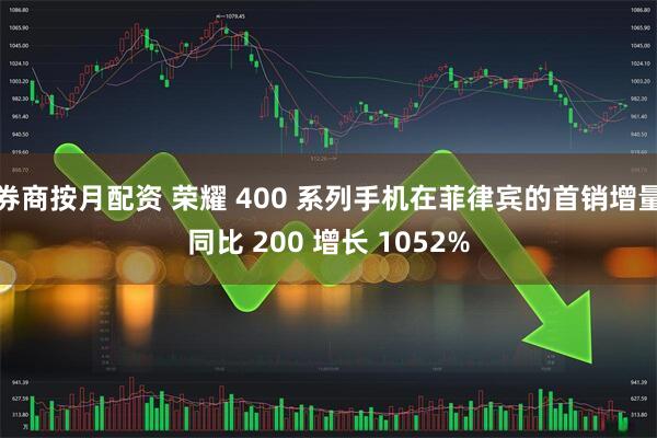 券商按月配资 荣耀 400 系列手机在菲律宾的首销增量同比 200 增长 1052%