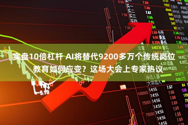 实盘10倍杠杆 AI将替代9200多万个传统岗位，教育如何应变？这场大会上专家热议