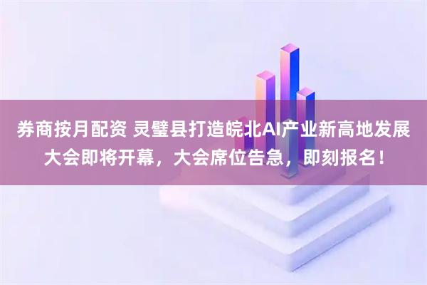券商按月配资 灵璧县打造皖北AI产业新高地发展大会即将开幕，大会席位告急，即刻报名！