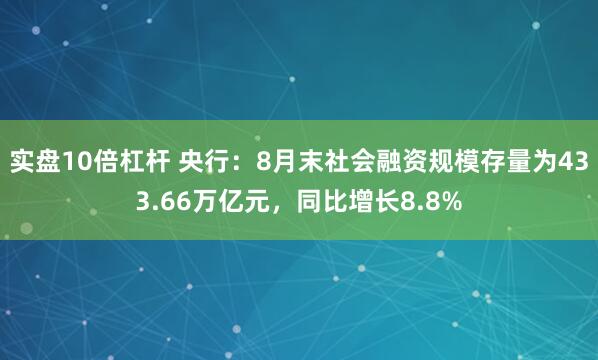 实盘10倍杠杆 央行：8月末社会融资规模存量为433.66万亿元，同比增长8.8%
