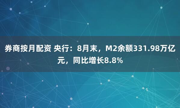 券商按月配资 央行：8月末，M2余额331.98万亿元，同比增长8.8%