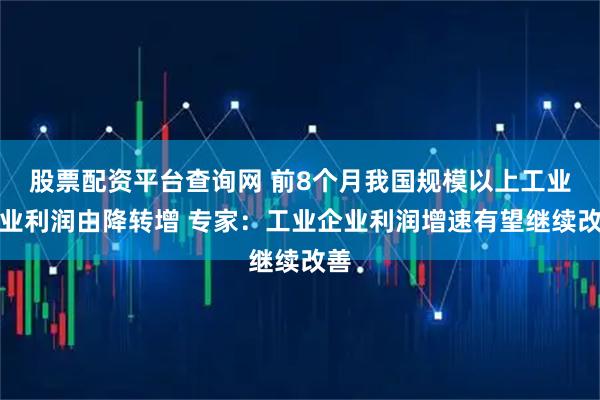 股票配资平台查询网 前8个月我国规模以上工业企业利润由降转增 专家：工业企业利润增速有望继续改善